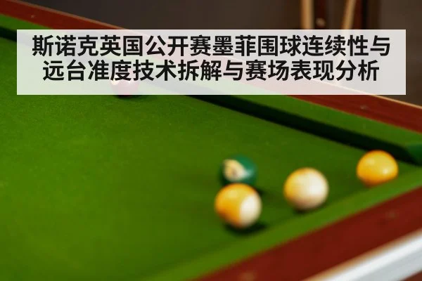 斯诺克英国公开赛墨菲围球连续性与远台准度技术拆解与赛场表现分析