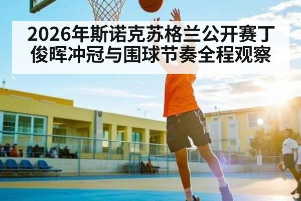 2026年斯诺克苏格兰公开赛丁俊晖冲冠与围球节奏全程观察